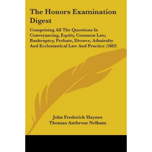 The Honors Examination Digest: Comprising All The Questions In Conveyancing, Equity, Common Law, Bankruptcy, Probate, Divorce, Admiralty And Ecclesia - Paperback