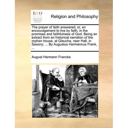 The Prayer of Faith Answered; Or, an Encouragement to Live by Faith, in the Promises and Faithfulness of God. Being an Extract from an Historical Narr - Paperback