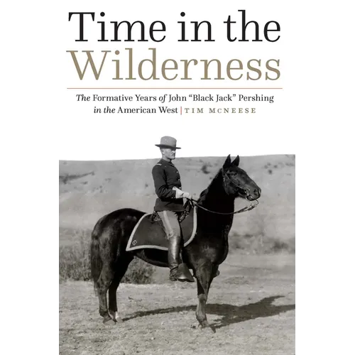 Time in the Wilderness: The Formative Years of John "Black Jack" Pershing in the American West - Hardcover