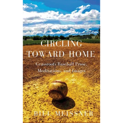 Circling Toward Home: Grassroots Baseball Prose, Meditations, and Images - Hardcover