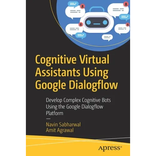 Cognitive Virtual Assistants Using Google Dialogflow: Develop Complex Cognitive Bots Using the Google Dialogflow Platform - Paperback