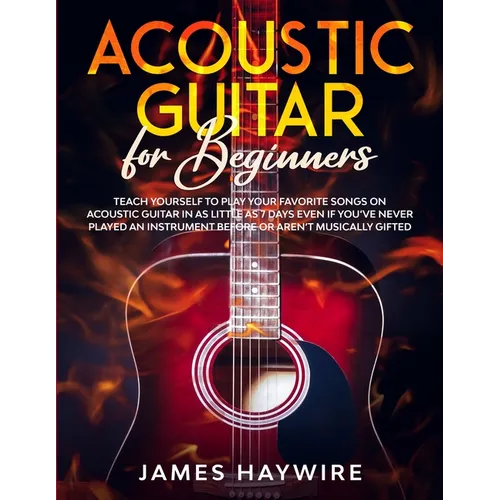 Acoustic Guitar for Beginners: Teach Yourself to Play Your Favorite Songs on Acoustic Guitar in as Little as 7 Days Even If You've Never Played An Ins - Paperback