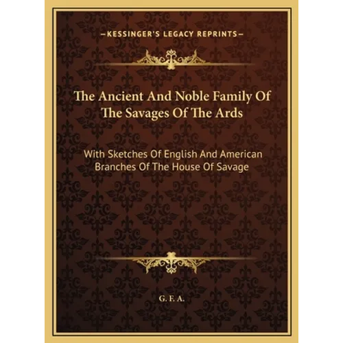 The Ancient And Noble Family Of The Savages Of The Ards: With Sketches Of English And American Branches Of The House Of Savage - Hardcover