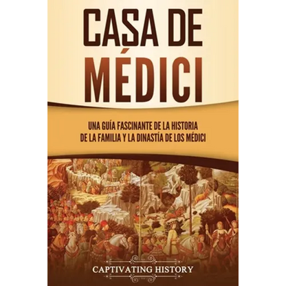 Casa de Médici: Una guía fascinante de la historia de la familia y la dinastía de los Médici - Paperback