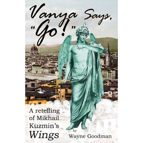 Vanya Says, "Go!": A Retelling of Mikhail Kuzmin's "Wings" - Paperback