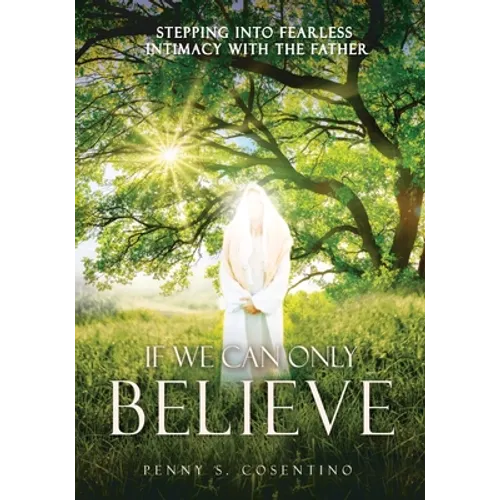 If We Can Only BELIEVE: Stepping Into Fearless Intimacy With The Father - Paperback