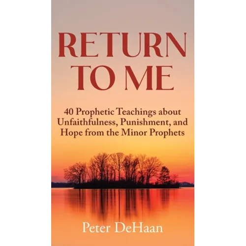 Return to Me: 40 Prophetic Teachings about Unfaithfulness, Punishment, and Hope from the Minor Prophets - Hardcover