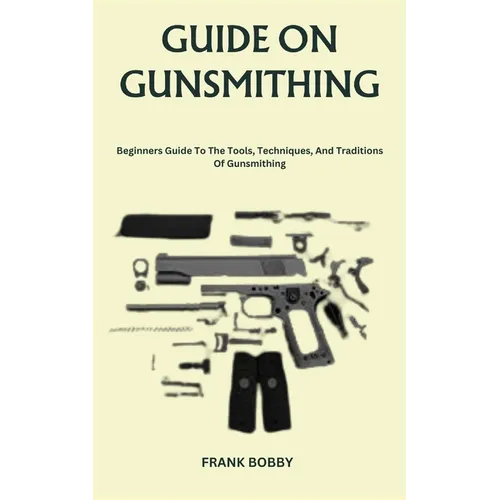 Guide on Gunsmithing: Beginners Guide To The Tools, Techniques, And Traditions Of Gunsmithing - Paperback