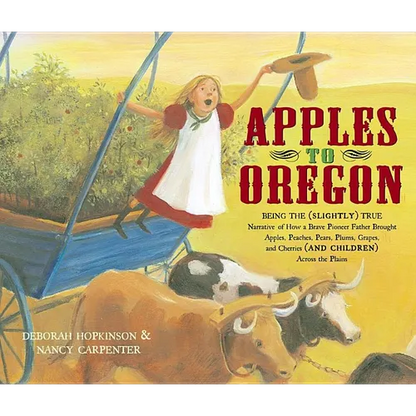 Apples to Oregon: Being the (Slightly) True Narrative of How a Brave Pioneer Father Brought Apples, Peaches, Pears, Plums, Grapes, and C - Hardcover