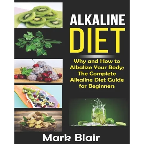 Alkaline Diet For Beginners: Why and How to Alkalize Your Body; The Complete Alkaline Diet Guide For Beginners and More Than 88 Quick Easy Deliciou - Paperback