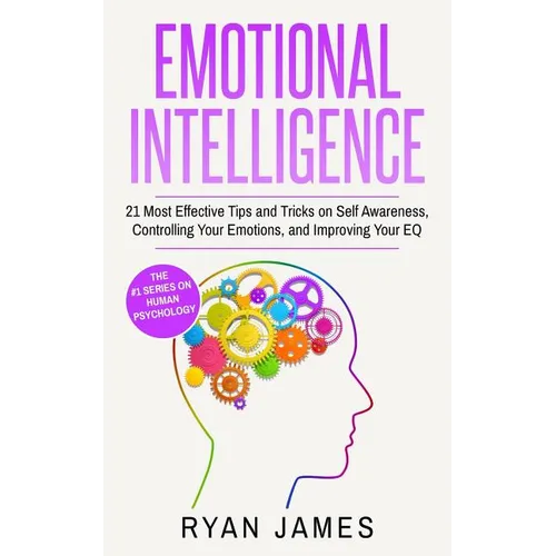 Emotional Intelligence: 21 Most Effective Tips and Tricks on Self Awareness, Controlling Your Emotions, and Improving Your EQ (Emotional Intelligence - Paperback