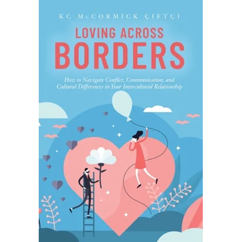 Loving Across Borders: How to Navigate Conflict, Communication, and Cultural Differences in Your Intercultural Relationship - Hardcover