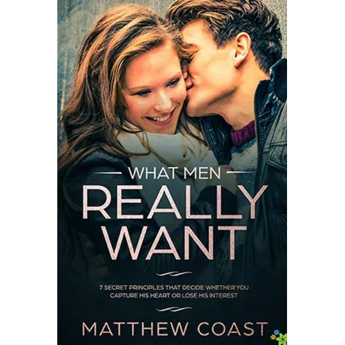 What Men REALLY Want: 7 Secret Principle That Decide Whether You Capture His Heart Or Lose His Interest - Paperback