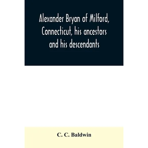 Alexander Bryan of Milford, Connecticut, his ancestors and his descendants - Paperback