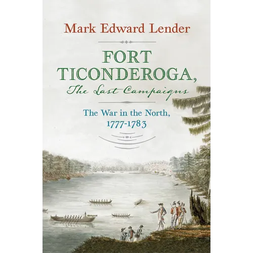 Fort Ticonderoga, the Last Campaigns: The War in the North, 1777-1783 - Hardcover