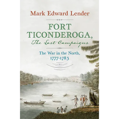 Fort Ticonderoga, the Last Campaigns: The War in the North, 1777-1783 - Hardcover