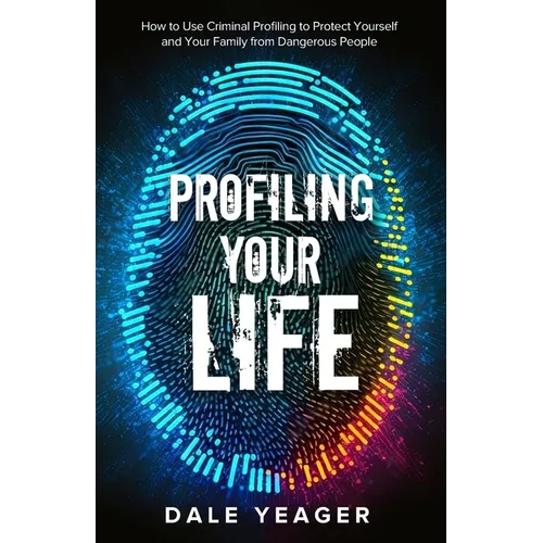 Profiling Your Life: How to Use Criminal Profiling to Protect Yourself and Your Family from Dangerous People - Paperback