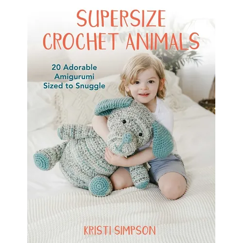 Supersize Crochet Animals: 20 Adorable Amigurumi Sized to Snuggle - Paperback