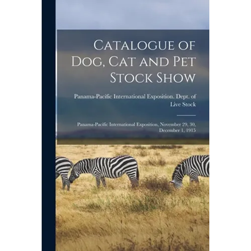 Catalogue of Dog, Cat and Pet Stock Show: Panama-Pacific International Exposition, November 29, 30, December 1, 1915 - Paperback