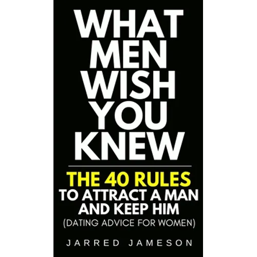 What Men Wish You Knew: The 40 Rules to Attract a Man and Keep Him (Dating Advice For Women) - Hardcover