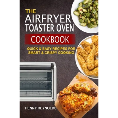 The Airfryer Toaster Oven Cookbook: Quick & Easy Recipes For Smart & Crispy Cooking - Paperback