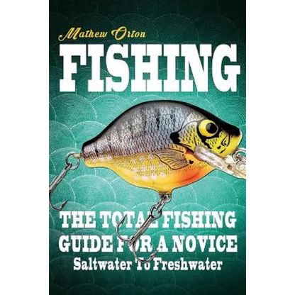 Fishing The Total Fishing Guide For A Novice: Saltwater To Freshwater: The Total Fishing Guide For A Novice: Saltwater To Freshwater - Paperback