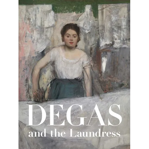 Degas and the Laundress: Women, Work, and Impressionism - Hardcover