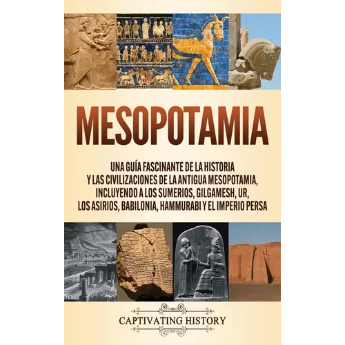 Mesopotamia: Una guía fascinante de la historia y las civilizaciones de la antigua Mesopotamia, incluyendo a los sumerios, Gilgamesh, Ur, los asirios, - Hardcover