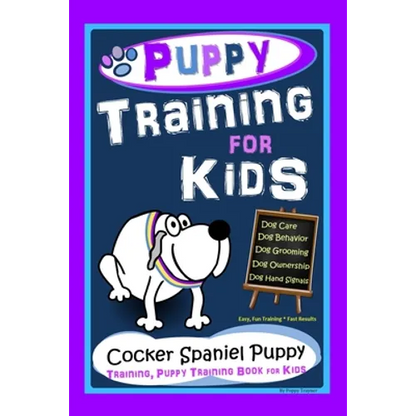 Puppy Training for Kids, Dog Care, Dog Behavior, Dog Grooming, Dog Ownership, Dog Hand Signals, Easy, Fun Training * Fast Results, Cocker Spaniel Pupp - Paperback