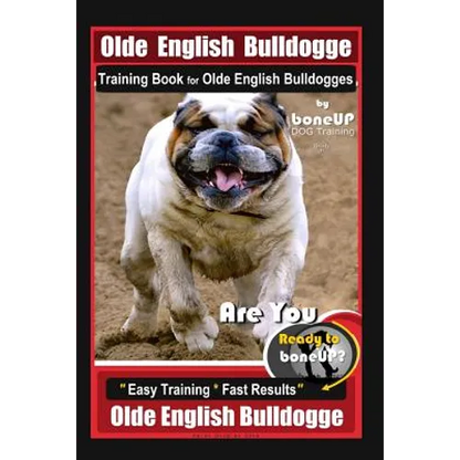 Old English Bulldogge Training Book for Olde English Bulldogges By BoneUP DOG Training: Are You Ready to Bone Up? "Easy Training * Fast Results" Old E - Paperback