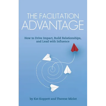 The Facilitation Advantage: How to Drive Impact, Build Relationships, and Lead with Influence - Paperback