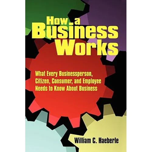 How a Business Works: What Every Businessperson, Citizen, Consumer, and Employee Needs to Know About Business - Paperback