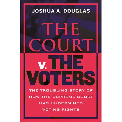The Court V. the Voters: The Troubling Story of How the Supreme Court Has Undermined Voting Rights - Hardcover