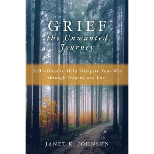 Grief the Unwanted Journey: Reflections to Help Navigate Your Way through Tragedy and Loss - Paperback