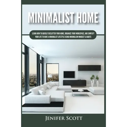 Minimalist Home: Learn How to Quickly Declutter Your Home, Organize Your Workspace, and Simplify Your Life to Have a Minimalist Lifestyle Using Minima - Paperback