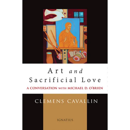 Art and Sacrificial Love: A Conversation with Michael D. O'Brien - Paperback