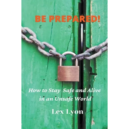 BE PREPARED! How to Stay Safe And Alive in An Unsafe World. - Paperback