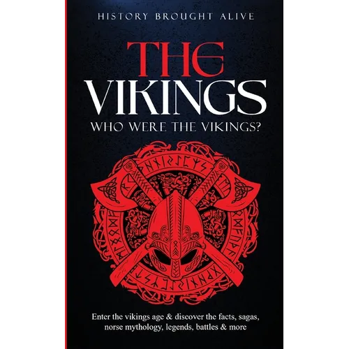 The Vikings: Who Were The Vikings? Enter The Viking Age & Discover The Facts, Sagas, Norse Mythology, Legends, Battles & More - Paperback