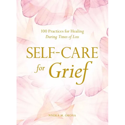 Self-Care for Grief: 100 Practices for Healing During Times of Loss - Hardcover