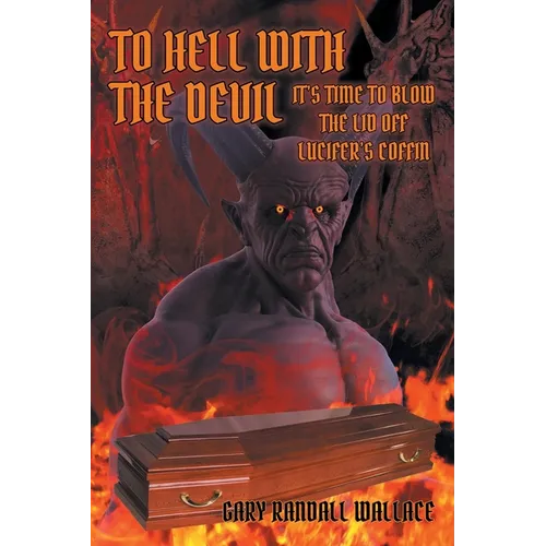 To Hell with the Devil: It's Time to Blow the Lid off Lucifer's Coffin - Paperback