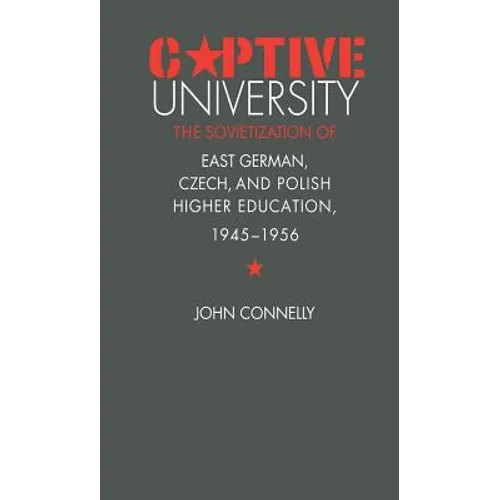 Captive University: The Sovietization of East German, Czech, and Polish Higher Education, 1945-1956 - Paperback