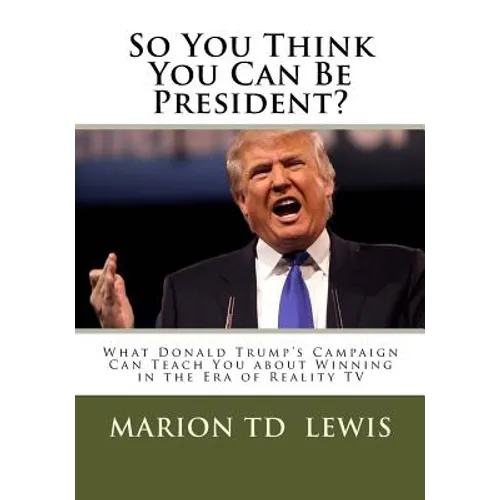 So You Think You Can Be President?: What Donald Trump's Campaign Can Teach You About Winning in the Era of Reality TV - Paperback