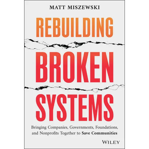 Rebuilding Broken Systems: Bringing Companies, Governments, Foundations and Nonprofits Together to Save Communities - Hardcover
