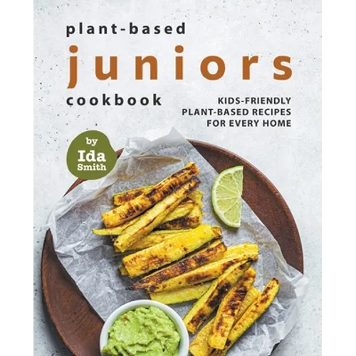 Plant-Based Juniors Cookbook: Kids-Friendly Plant-Based Recipes For Every Home - Paperback