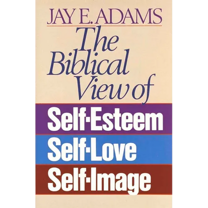 The Biblical View of Self-Esteem, Self-Love, and Self-Image - Paperback