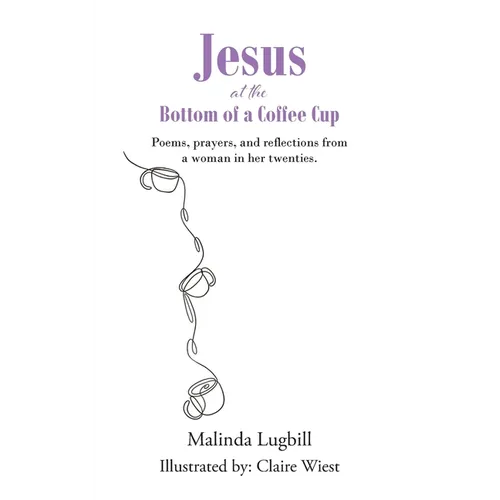Jesus at the Bottom of a Coffee Cup: Poems, prayers, and reflections from a woman in her twenties. - Paperback