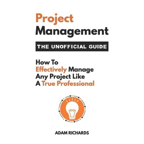 Project Management: The Unofficial Guide: How to Effectively Manage Any Project Like a True Professional - Paperback