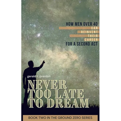 Never Too Late To Dream: How Men Over 40 Can Reinvent Their Career for a Second Act - Paperback
