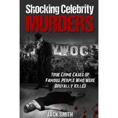 Shocking Celebrity Murders: True Crime Cases of Famous People Who Were Brutally Killed - Paperback