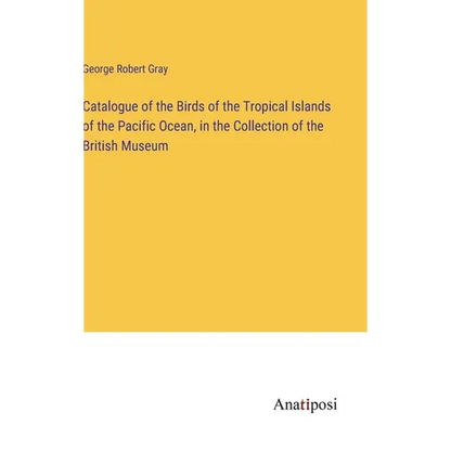 Catalogue of the Birds of the Tropical Islands of the Pacific Ocean, in the Collection of the British Museum - Hardcover